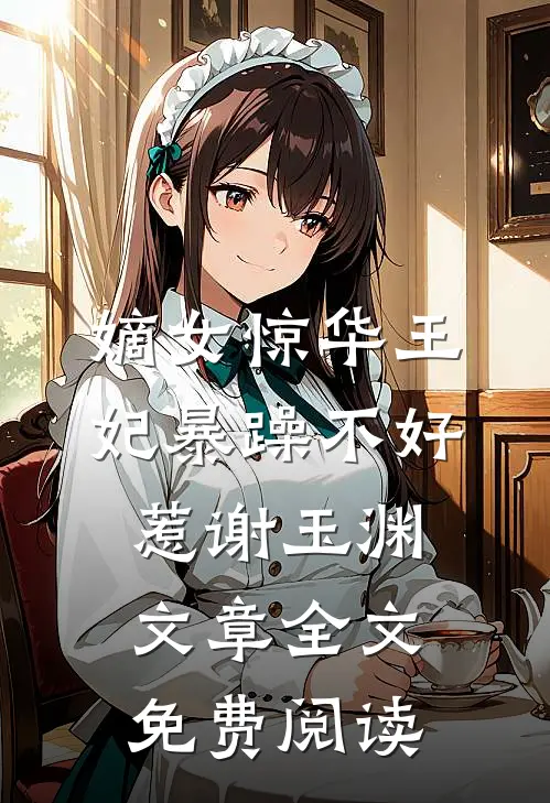嫡女惊华王妃暴躁不好惹谢玉渊文章全文免费阅读