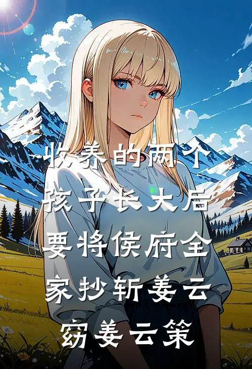 收养的两个孩子长大后要将侯府全家抄斩姜云窈姜云策