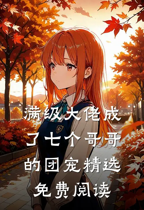 满级大佬成了七个哥哥的团宠精选免费阅读