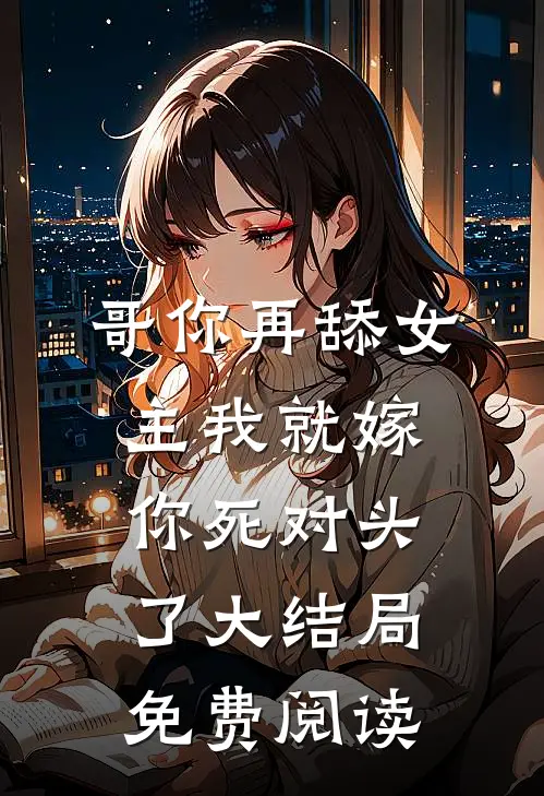 哥你再舔女主我就嫁你死对头了大结局免费阅读
