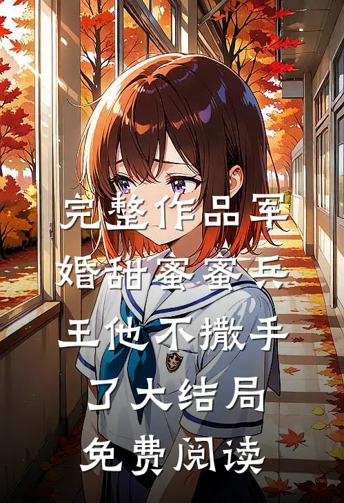 完整作品军婚甜蜜蜜兵王他不撒手了大结局免费阅读