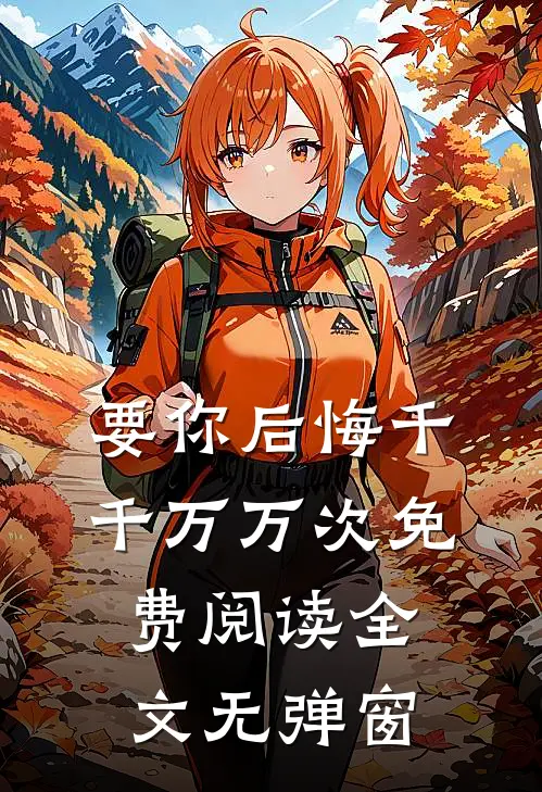 要你后悔千千万万次免费阅读全文无弹窗