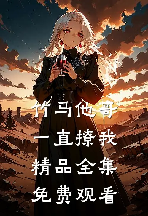 竹马他哥一直撩我精品全集免费观看