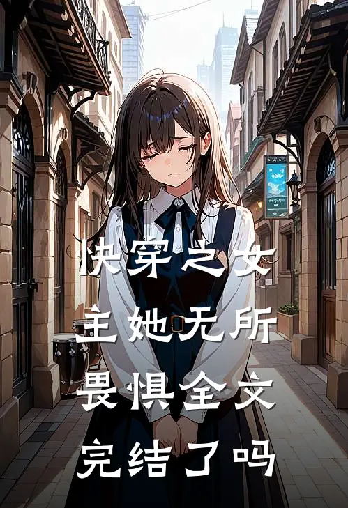快穿之女主她无所畏惧全文完结了吗