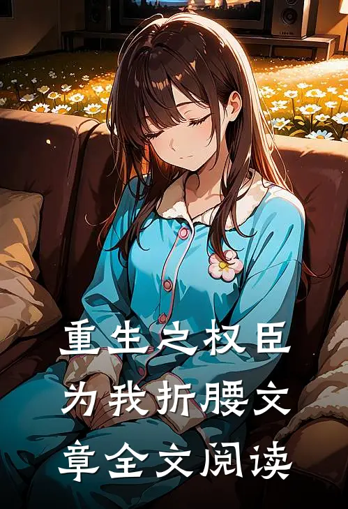 重生之权臣为我折腰文章全文阅读