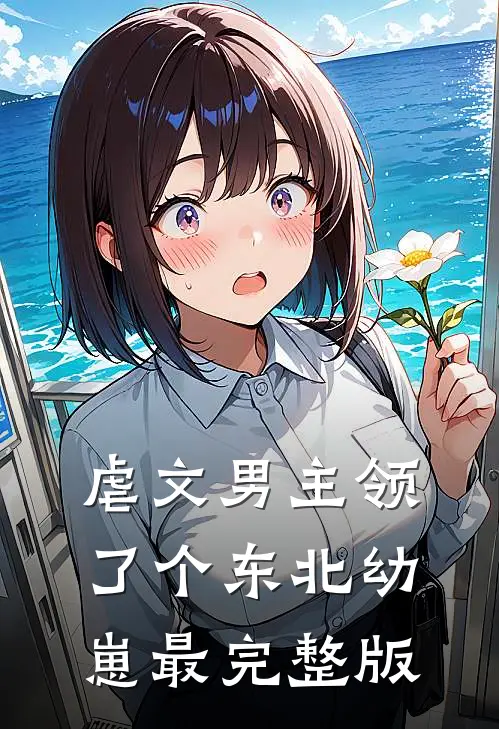虐文男主领了个东北幼崽最完整版