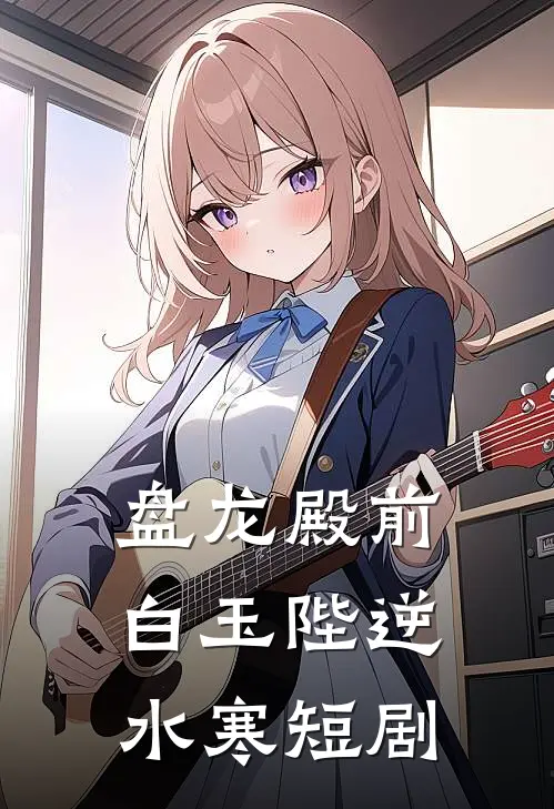 盘龙殿前白玉陛逆水寒短剧