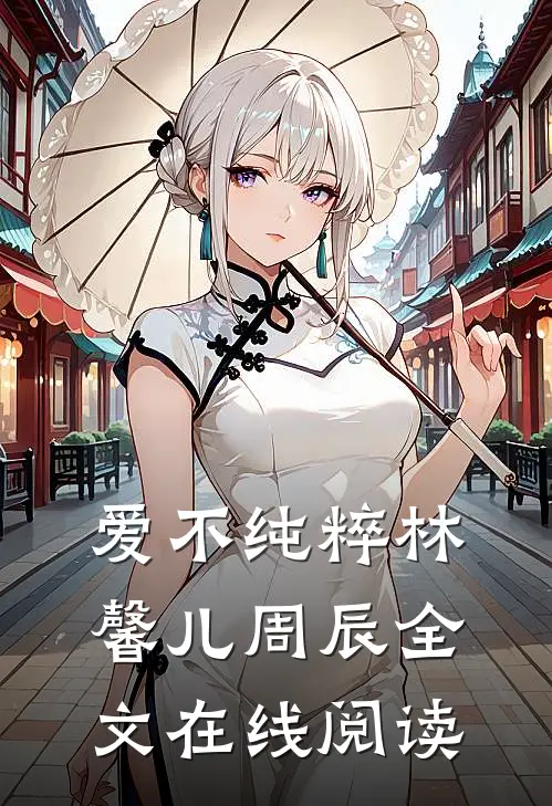 爱不纯粹林馨儿周辰全文在线阅读