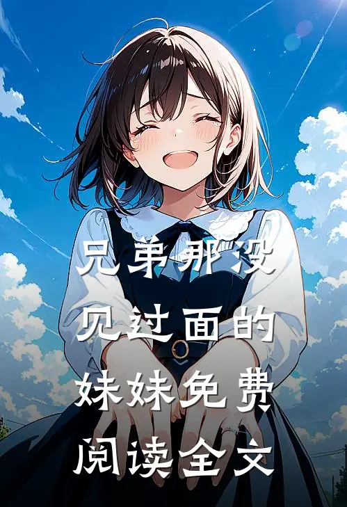 兄弟那没见过面的妹妹免费阅读全文