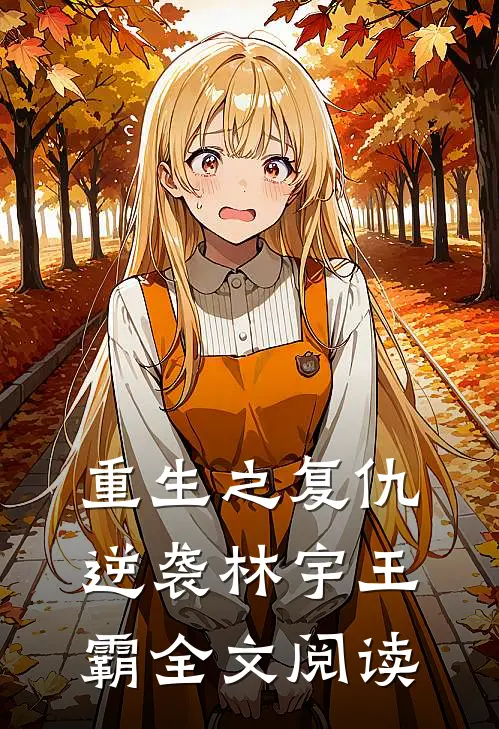 重生之复仇逆袭林宇王霸全文阅读