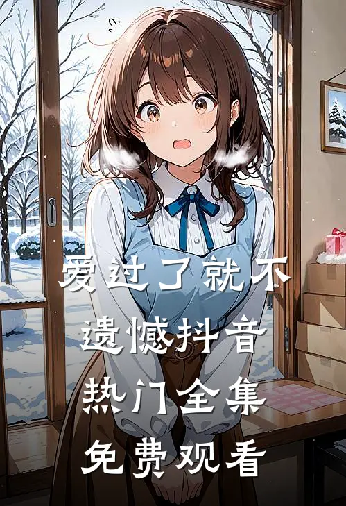 爱过了就不遗憾抖音热门 全集免费观看