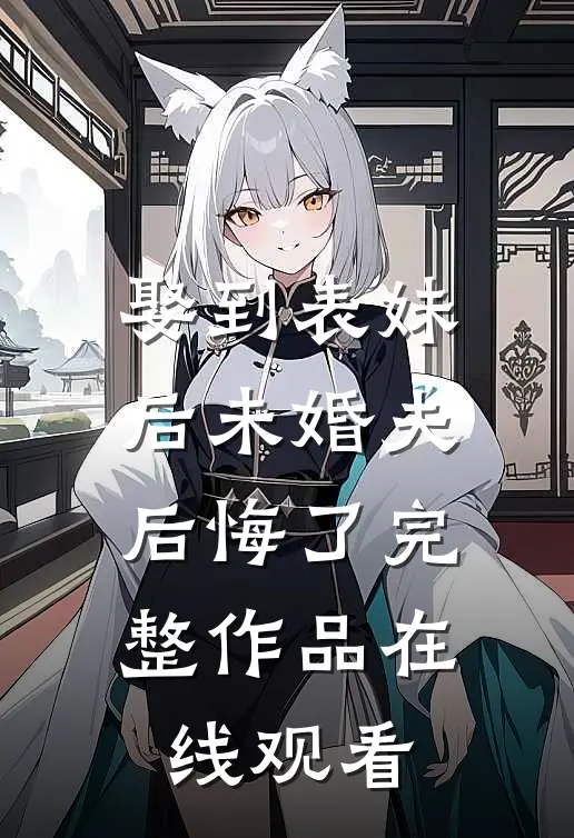 娶到表妹后未婚夫后悔了完整作品在线观看