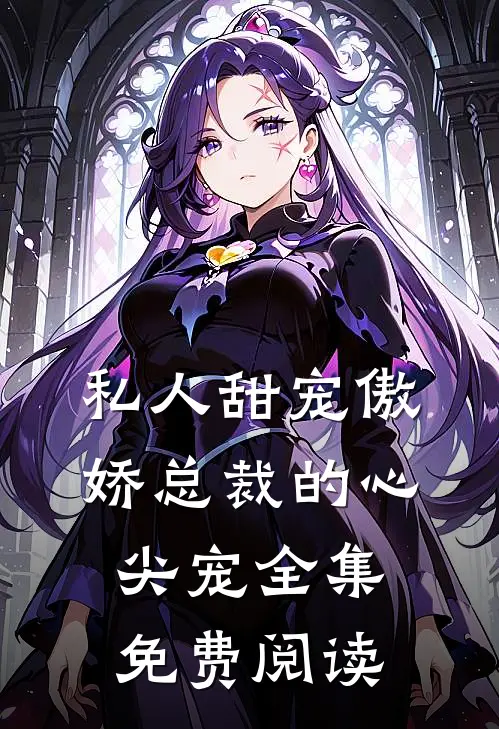 私人甜宠傲娇总裁的心尖宠全集免费阅读