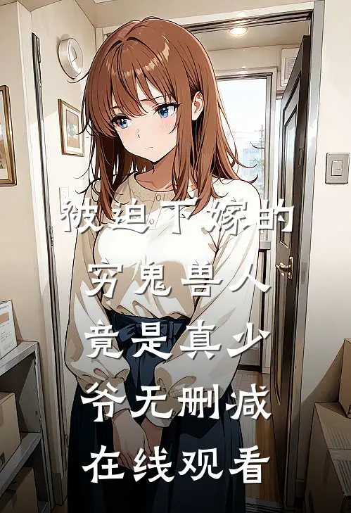 被迫下嫁的穷鬼兽人竟是真少爷无删减在线观看