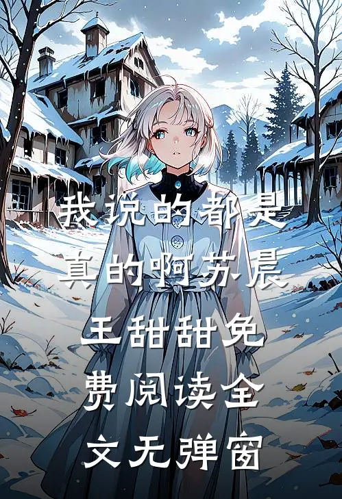 我说的都是真的啊苏晨王甜甜免费阅读全文无弹窗