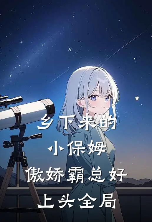 乡下来的小保姆，傲娇霸总好上头全局