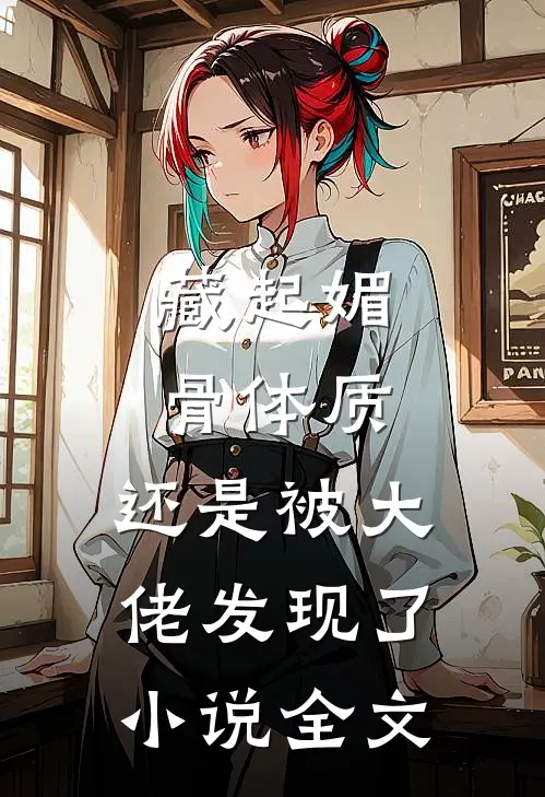 藏起媚骨体质，还是被大佬发现了小说全文