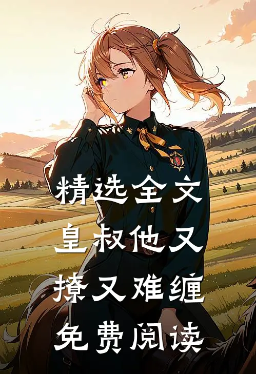 精选全文皇叔他又撩又难缠免费阅读