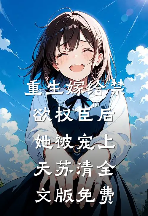 重生嫁给禁欲权臣后,她被宠上天苏清全文版免费