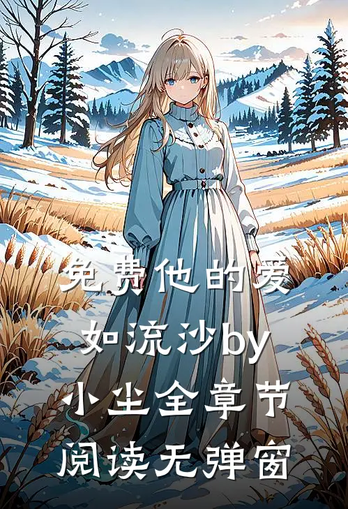 免费他的爱如流沙by小尘全章节阅读无弹窗