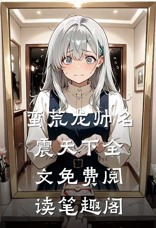 蛮荒龙帅名震天下全文免费阅读笔趣阁