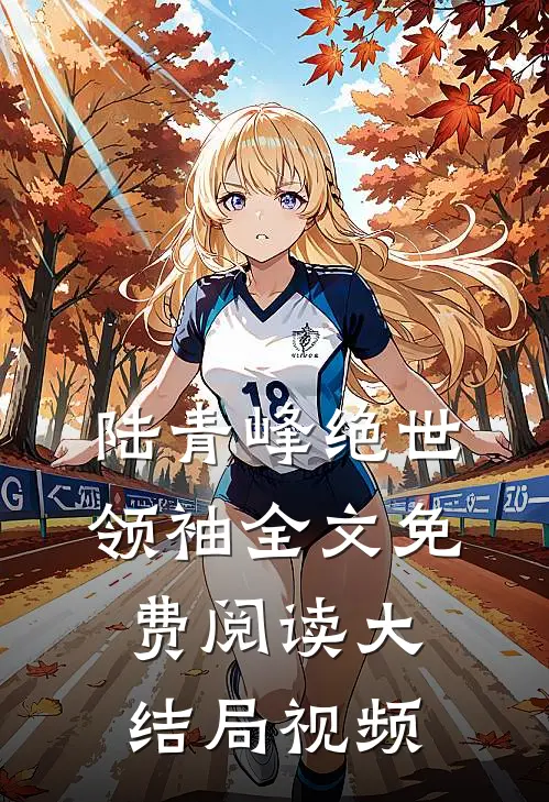 陆青峰绝世领袖全文免费阅读大结局视频