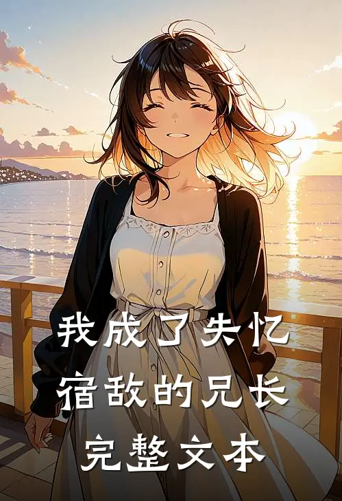 我成了失忆宿敌的兄长完整文本