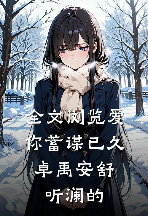 全文浏览爱你蓄谋已久,卓禹安舒听澜的