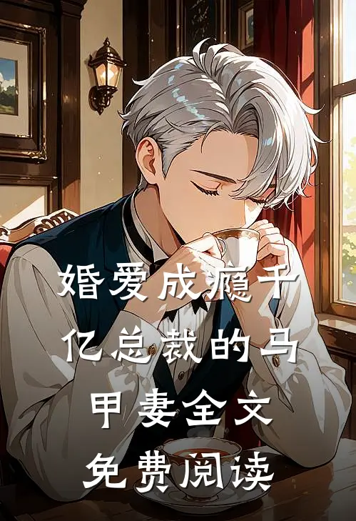 婚爱成瘾千亿总裁的马甲妻全文免费阅读