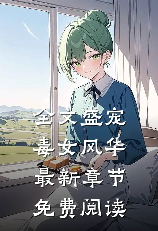 全文盛宠毒女风华最新章节免费阅读