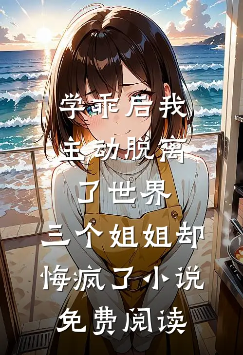 学乖后我主动脱离了世界，三个姐姐却悔疯了小说免费阅读