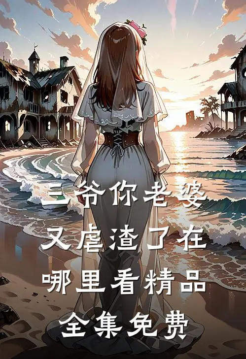 三爷你老婆又虐渣了在哪里看精品全集免费