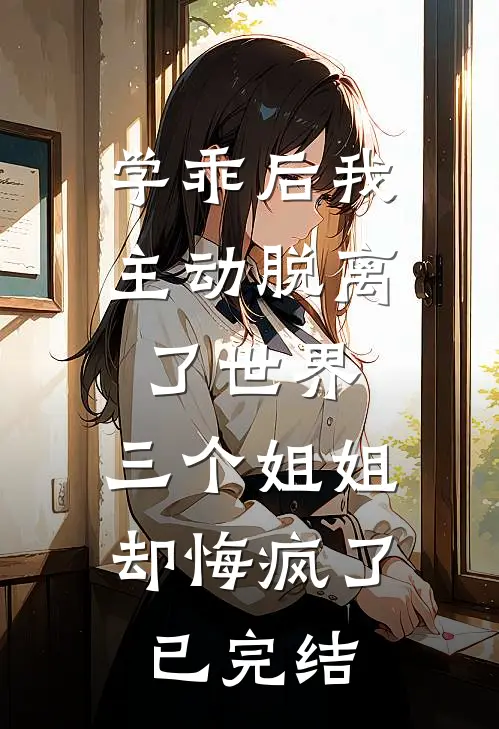 学乖后我主动脱离了世界，三个姐姐却悔疯了已完结
