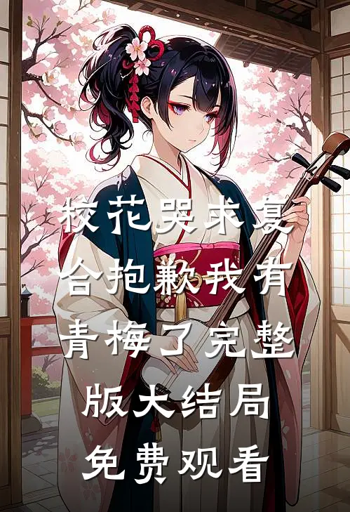 校花哭求复合抱歉我有青梅了完整版大结局免费观看