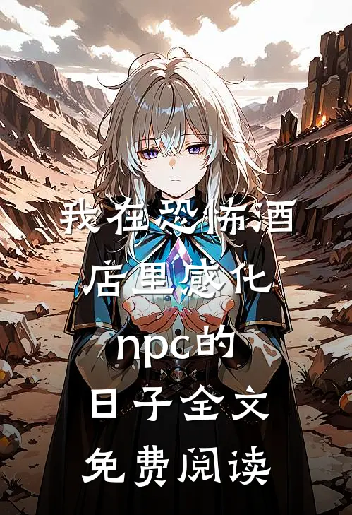 我在恐怖酒店里感化npc的日子全文免费阅读