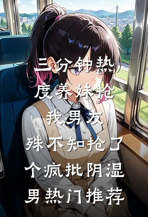 三分钟热度养妹抢我男友，殊不知抢了个疯批阴湿男热门推荐