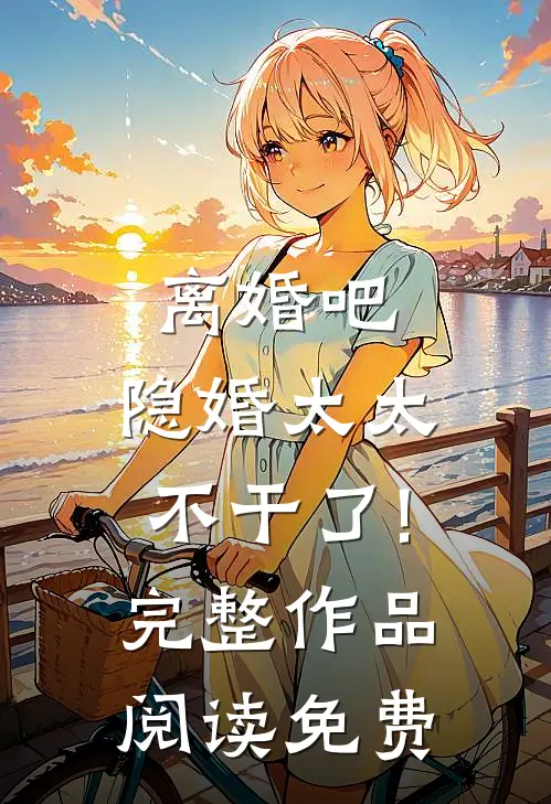 离婚吧,隐婚太太不干了!完整作品阅读免费