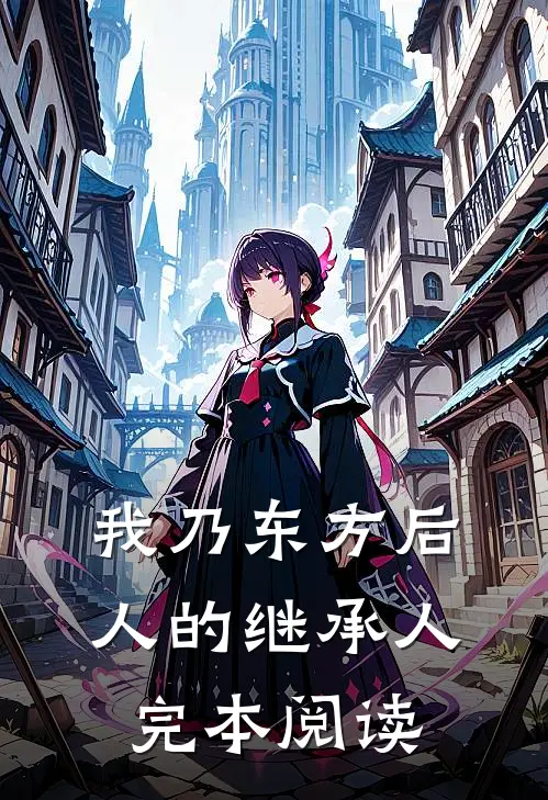 我乃东方后人的继承人完本阅读
