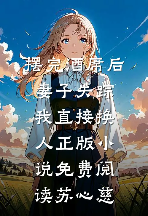 摆完酒席后妻子失踪，我直接换人正版小说免费阅读苏心慈