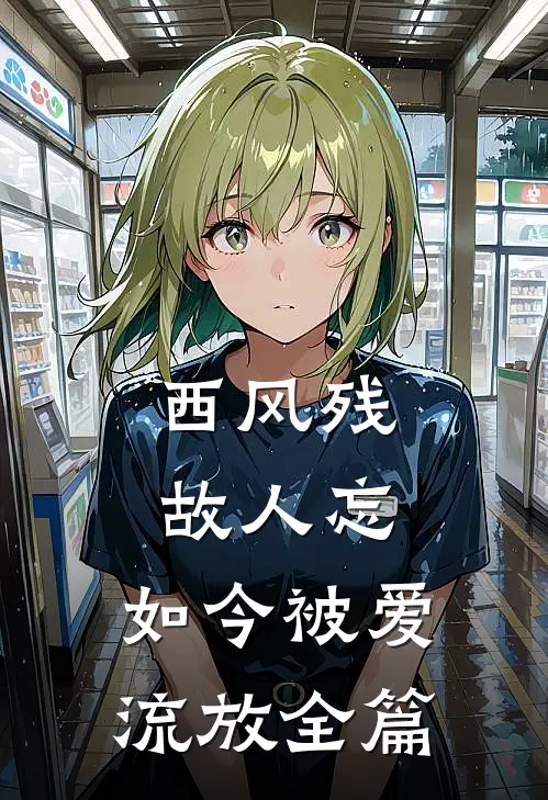 西风残，故人忘，如今被爱流放全篇