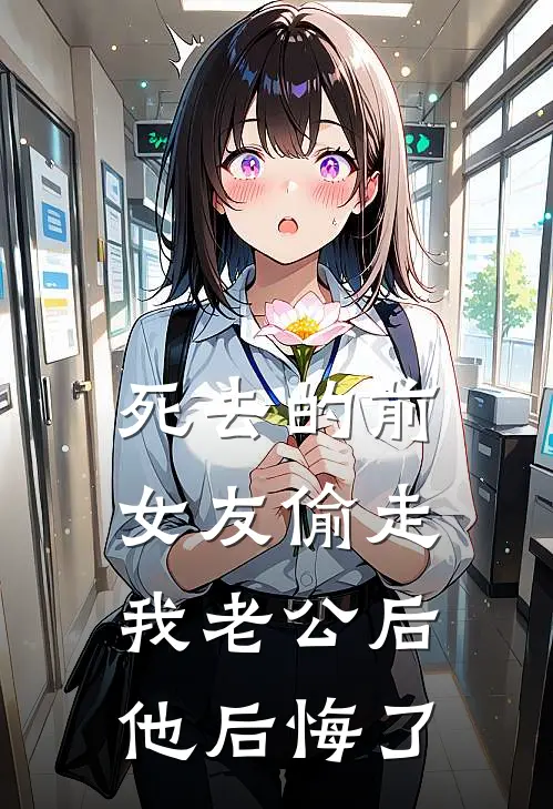 死去的前女友偷走我老公后，他后悔了