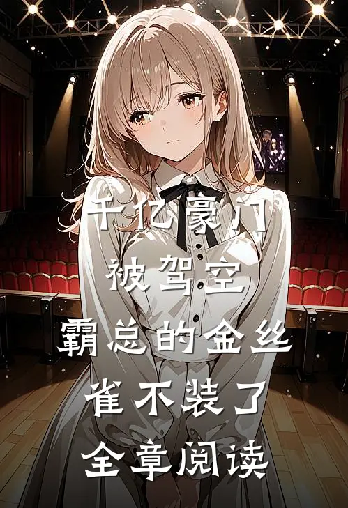千亿豪门被驾空，霸总的金丝雀不装了全章阅读