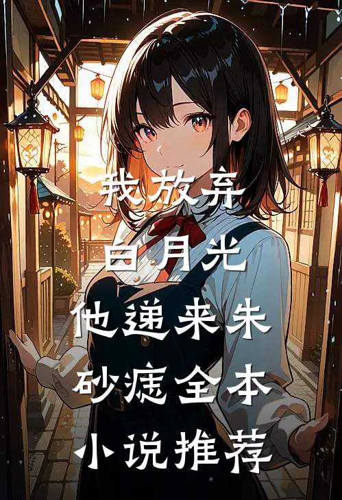 我放弃白月光，他递来朱砂痣全本小说推荐
