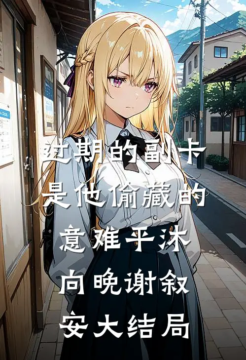 过期的副卡，是他偷藏的意难平沐向晚谢叙安大结局