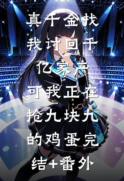 真千金找我讨回千亿家产，可我正在抢九块九的鸡蛋完结+番外