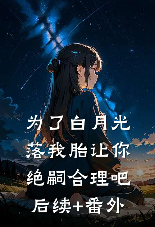 为了白月光落我胎让你绝嗣合理吧后续+番外
