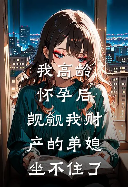 我高龄怀孕后，觊觎我财产的弟媳坐不住了