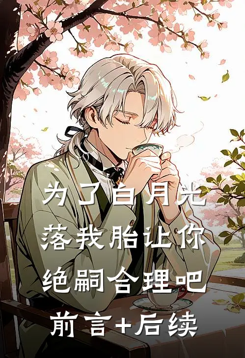 为了白月光落我胎让你绝嗣合理吧前言+后续