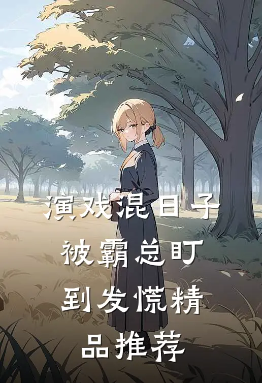 演戏混日子，被霸总盯到发慌精品推荐