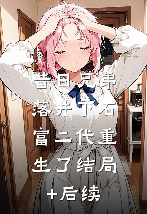 昔日兄弟落井下石，富二代重生了结局+后续